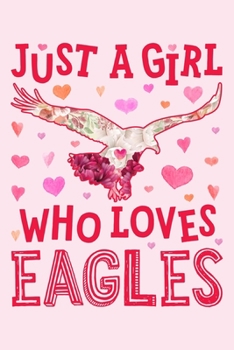 Just a Girl Who Loves Eagles: Eagle Lined Notebook, Journal, Organizer, Diary, Composition Notebook, Gifts for Eagle Lovers
