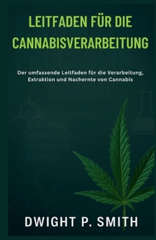 Paperback Leitfaden Für Die Cannabisverarbeitung: Der umfassende Leitfaden für die Verarbeitung, Extraktion und Nachernte von Cannabis [German] Book