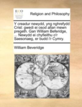 Paperback Y Creadur Newydd, Yng Nghrefydd Crist: Gwedi Ei Osod Allan Mewn Pregeth. Gan William Beferidge, ... Newydd Ei Chyfieithu O'r Saesonaeg, Er Budd I'r Cy [Welsh] Book