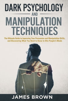 Paperback Dark Psychology and Manipulation Techniques: The Ultimate Guide to Improving Your Persuasion and Manipulation Skills, and discovering What You Need to Book