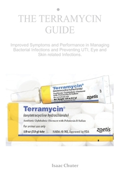 THE TERRAMYCIN GUIDE: Improved Symptoms and Performance in Managing Bacterial Infections and Preventing UTI, Eye and Skin related Infections.