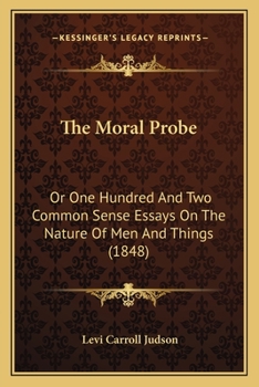 Paperback The Moral Probe: Or One Hundred And Two Common Sense Essays On The Nature Of Men And Things (1848) Book