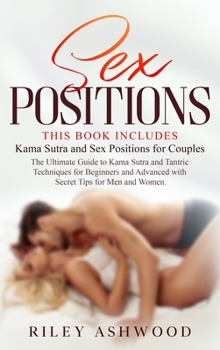 Sex Positions: A Complete Guide to Kama Sutra and Tantric Massage for Beginners and Advanced with Secret Tips for Men and Women. This Book Includes: Kama Sutra and Sex Positions for Couples.
