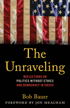 Hardcover The Unraveling: Reflections on Politics Without Ethics and Democracy in Crisis Book