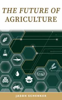 The Future of Agriculture : Disruptive Trends and Technology That Will Shape the Decades Ahead