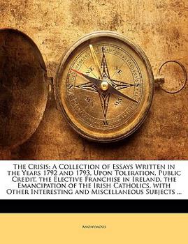 Paperback The Crisis: A Collection of Essays Written in the Years 1792 and 1793, Upon Toleration, Public Credit, the Elective Franchise in I Book