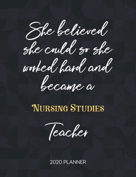 She Believed She Could So She Worked Hard And Became A Nursing Studies Teacher 2020 Planner: 2020 Weekly & Daily Planner with Inspirational Quotes ... Diary Book for Teachers - Jan to Dec)