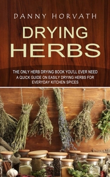 Paperback Drying Herbs: The Only Herb Drying Book You'll Ever Need (A Quick Guide on Easily Drying Herbs for Everyday Kitchen Spices) Book