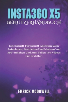 Paperback Insta360 X5 Benutzerhandbuch: Eine Schritt-Für-Schritt-Anleitung Zum Aufnehmen, Bearbeiten Und Mastern Von 360°-Inhalten Und Zum Teilen Von Videos Für [German] Book
