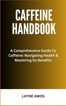 Paperback Caffeine Handbook: A Comprehensive Guide To Caffeine: Navigating Health & Mastering Its Benefits Book