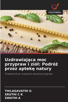 Uzdrawiajaca moc przypraw i ziól: Podróz przez apteke natury: Przewodnik po znaczeniu laczenia przypraw (Polish Edition)