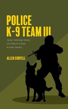 Paperback Police K-9 Team III: Action-Adventure Stories of a Police K-9 Team in Latin America Book