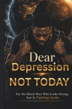 Dear Depression, Not Today: For the Black Man Who Looks Strong but Is Fighting Inside (The "Depression Not Today" Series)