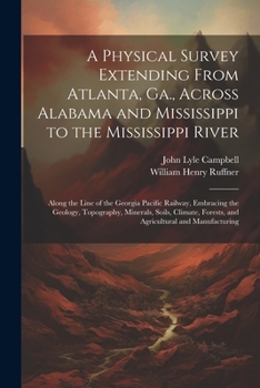 Paperback A Physical Survey Extending From Atlanta, Ga., Across Alabama and Mississippi to the Mississippi River: Along the Line of the Georgia Pacific Railway, Book