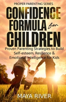 Confidence Formula for Children: Proven Parenting Strategies to Build Self-Esteem, Resilience and Emotional Intelligence for Kids (Proper Parenting)
