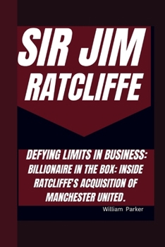 SIR JIM RATCLIFFE DEFYING LIMITS IN BUSINESS:: BILLIONAIRE IN THE BOX: INSIDE RATCLIFFE'S ACQUISITION OF MANCHESTER UNITED.