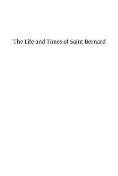 The Life and Times of Saint Bernard, Abbot of Clairvaux. A.D. 1091-1153