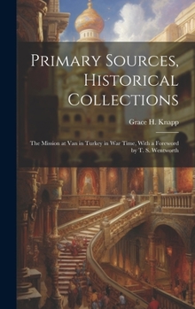 Hardcover Primary Sources, Historical Collections: The Mission at Van in Turkey in War Time, With a Foreword by T. S. Wentworth Book