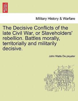 Paperback The Decisive Conflicts of the Late Civil War, or Slaveholders' Rebellion. Battles Morally, Territorially and Militarily Decisive. Book