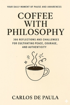 Coffee with Philosophy: 366 Reflections and Challenges for Cultivating Peace, Courage, and Authenticity