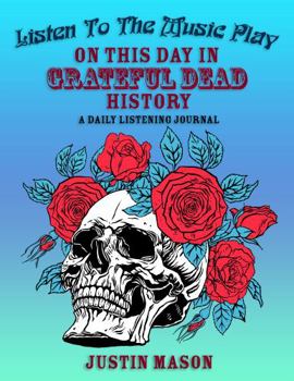 Perfect Paperback Listen To The Music Play: On This Day In Grateful Dead History Book