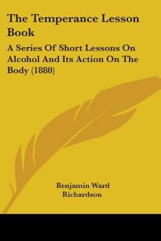 The Temperance Lesson Book: A Series of Short Lessons on Alcohol and Its Action on the Body