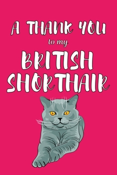 A Thank You To My British Shorthair: Perfect Gratitude Journal For All Cat Owner To Cultivate Happiness