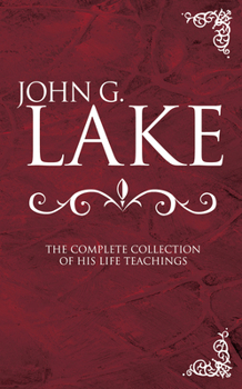 Hardcover John G. Lake: The Complete Collection of His Life Teachings Book