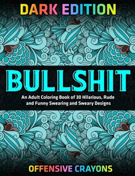 Paperback Bullshit: An Adult Coloring Book of 30 Hilarious, Rude and Funny Swearing and Sweary Designs: DARK EDITION: offensive crayons Book