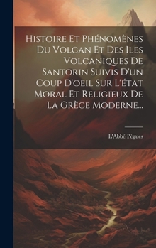 Hardcover Histoire Et Phénomènes Du Volcan Et Des Iles Volcaniques De Santorin Suivis D'un Coup D'oeil Sur L'état Moral Et Religieux De La Grèce Moderne... [French] Book