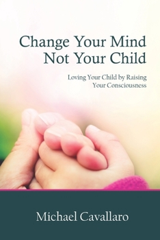 Paperback Change Your Mind Not Your Child: Loving Your Child by Raising Your Consciousness Book