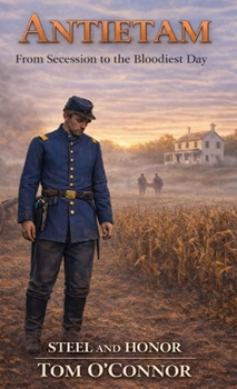 Antietam: From Secession to the Bloodiest Day (Steel and Honor)