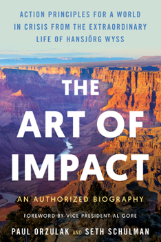 Hardcover The Art of Impact: Action Principles for a World in Crisis from the Extraordinary Life of Hansjörg Wyss, an Authorized Biography Book