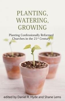 Paperback Planting, Watering, Growing: Planting Confessionally Reformed Churches in the 21st Century Book