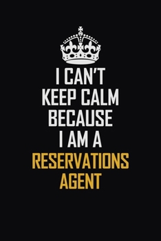 Paperback I Can't Keep Calm Because I Am A Reservations Agent: Motivational Career Pride Quote 6x9 Blank Lined Job Inspirational Notebook Journal Book