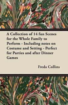A Collection of 14 Fun Scenes for the Whole Family to Perform - Including Notes on Costume and Setting - Perfect for Parties and After Dinner Games