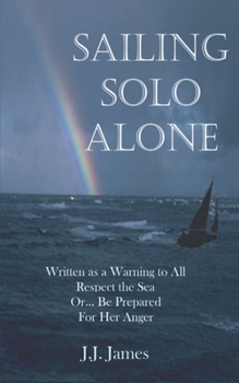 Paperback Sailing Solo Alone: A yachting novel written as a warning to all those who would be foolish enough not to give the sea the respect she deserves. Book