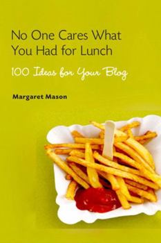 Paperback No One Cares What You Had for Lunch: 100 Ideas for Your Blog Book