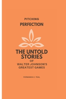 PITCHING PERFECTION: The Untold Stories of Walter Johnson's Greatest Games