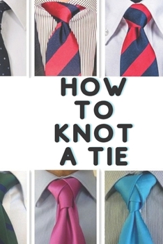 Paperback How to Knot a Tie: A gentleman's Guide and Easy Step-by-Step Instructions for Basic Tie Knots Book