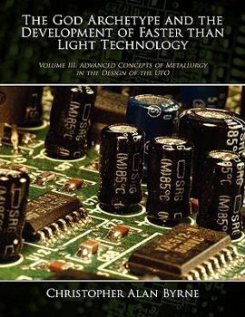 Paperback The God Archetype and the Development of Faster than Light Technology: Volume III. Advanced Concepts of Metallurgy in the Design of the UFO Book