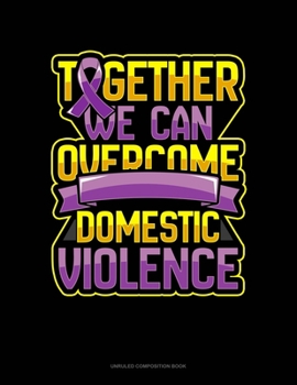 Together We Can Overcome Domestic Violence: Unruled Composition Book