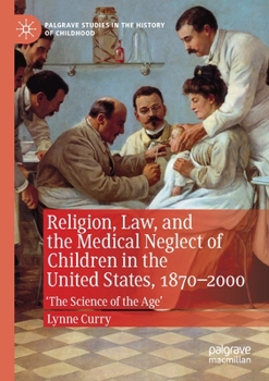 Paperback Religion, Law, and the Medical Neglect of Children in the United States, 1870-2000: 'The Science of the Age' Book