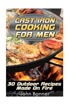 Paperback Cast Iron Cooking For Men: 30 Outdoor Recipes Made On Fire Book