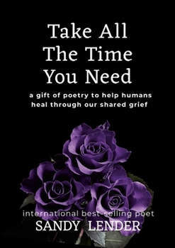 Take All the Time You Need: A Gift of Poetry to Help Humans Heal Through Our Shared Grief