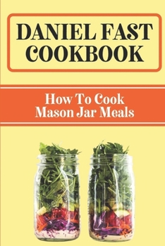 Paperback Daniel Fast Cookbook: How To Cook Mason Jar Meals: Mason Jar From Breakfast Foods Book