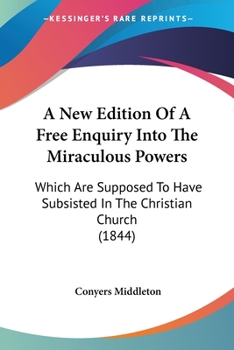 Paperback A New Edition Of A Free Enquiry Into The Miraculous Powers: Which Are Supposed To Have Subsisted In The Christian Church (1844) Book