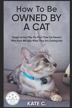 Paperback How To Be Owned By A Cat: Simple Action Plan For First Time Cat Owners Who Have NO Idea What They Are Getting Into Book