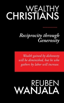 Paperback Wealthy Christians: Reciprocity through Generosity - Wealth gained by dishonesty will be diminished, but he who gathers by labor will incr Book