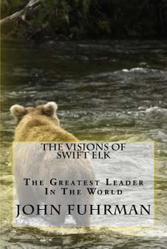 Paperback The Visions Of Swift Elk: The Greatest Leader In The World Book